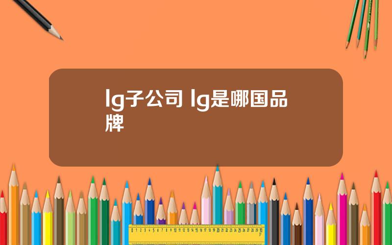 lg子公司 lg是哪国品牌